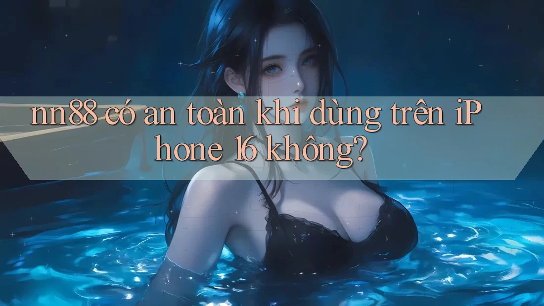 nn88 có an toàn khi dùng trên iPhone 16 không? nn88 có an toàn khi dùng trên iPhone 16 không?