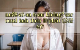 nn88 có an toàn không carousel ảnh dưới 10 phút (2026)