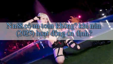 Nn88 có an toàn không khi nản (2025) hoạt động ổn định