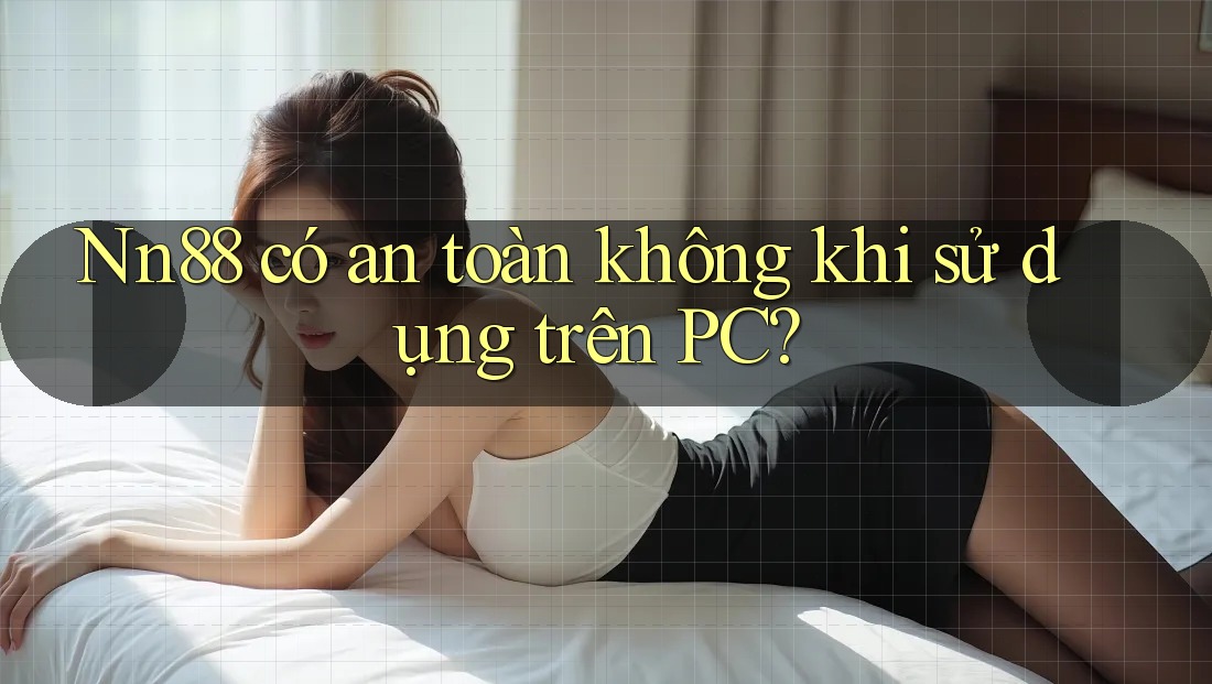 Nn88 có an toàn không khi sử dụng trên PC? Nn88 có an toàn không khi sử dụng trên PC?