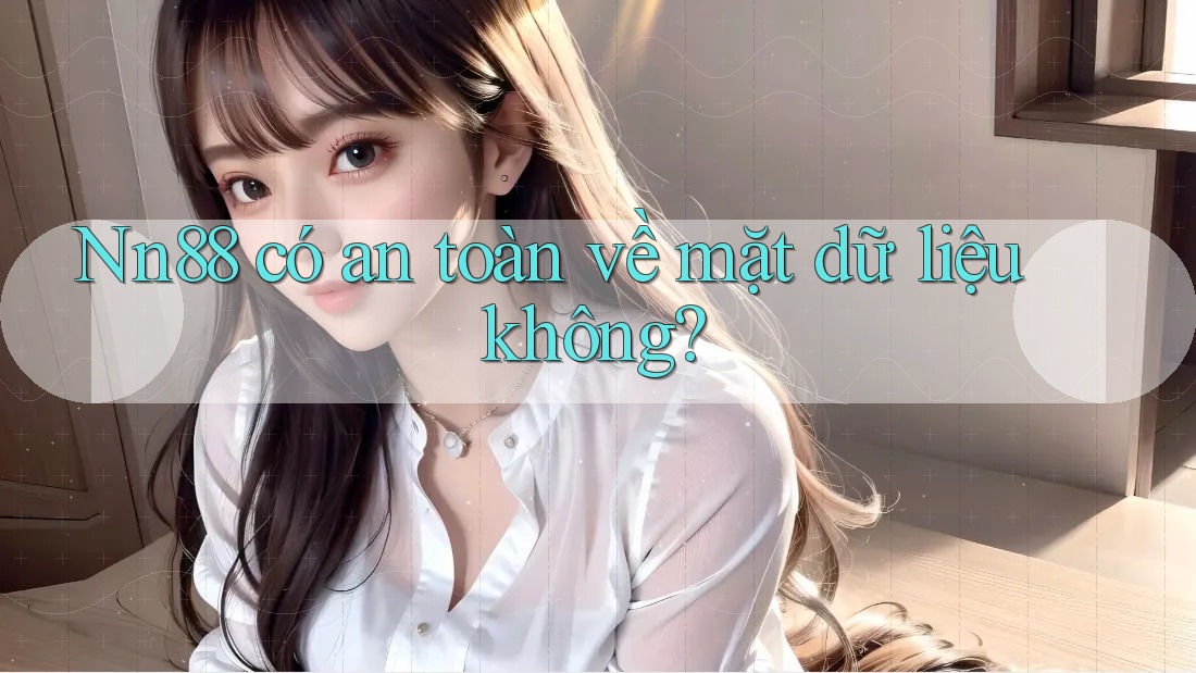 Nn88 có an toàn về mặt dữ liệu không? Nn88 có an toàn về mặt dữ liệu không?