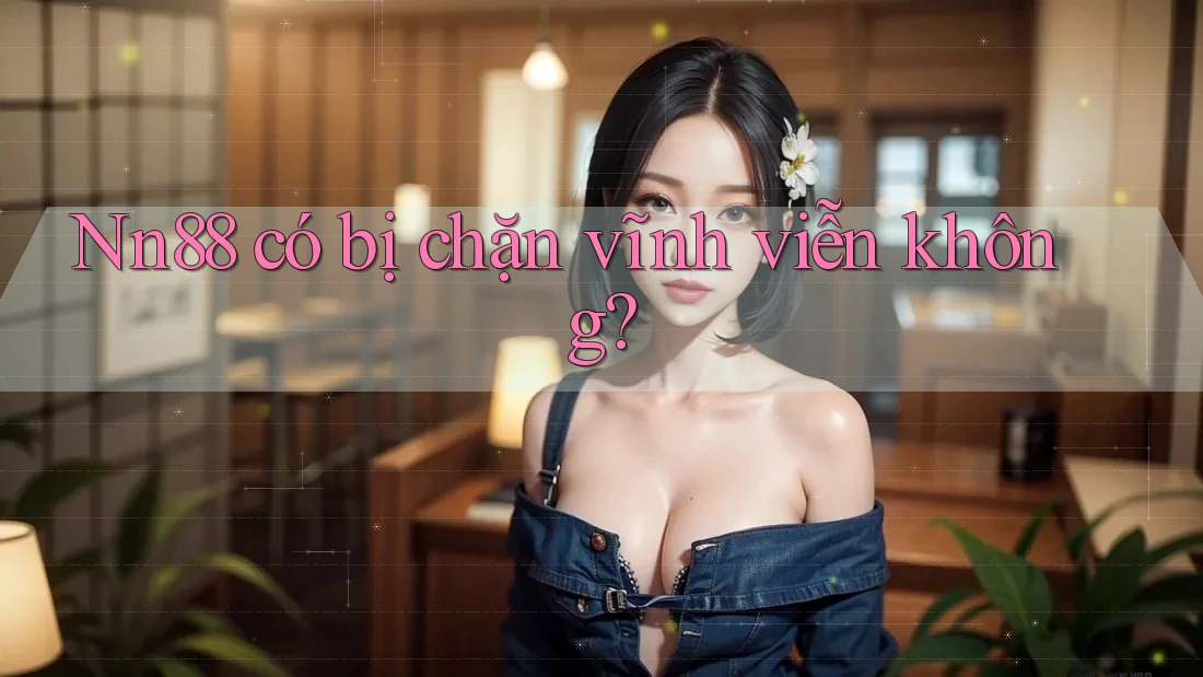 Nn88 có bị chặn vĩnh viễn không? Nn88 có bị chặn vĩnh viễn không?