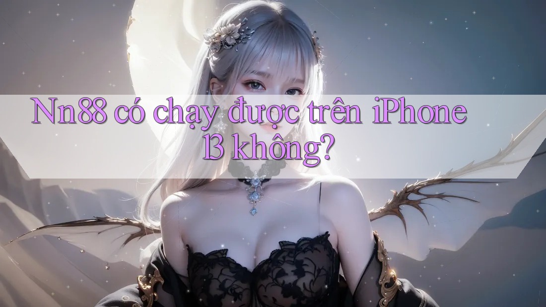 Nn88 có chạy được trên iPhone 13 không? Nn88 có chạy được trên iPhone 13 không?