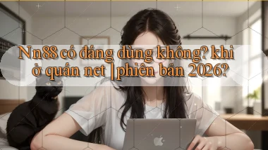 Nn88 có đáng dùng không khi ở quán net phiên bản 2026