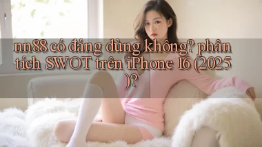 nn88 có đáng dùng không phân tích SWOT trên iPhone 16 (2025)