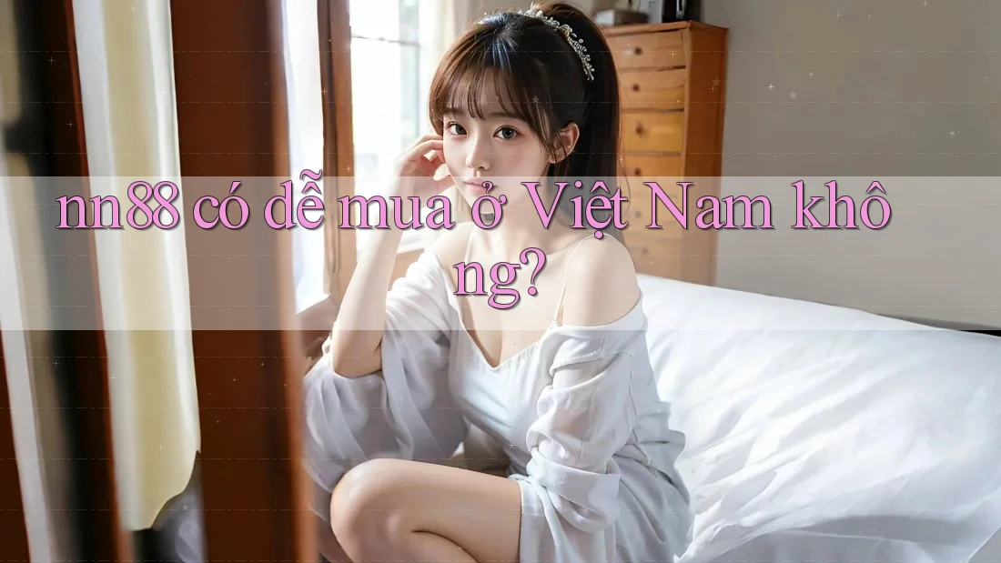 nn88 có dễ mua ở Việt Nam không? nn88 có dễ mua ở Việt Nam không?