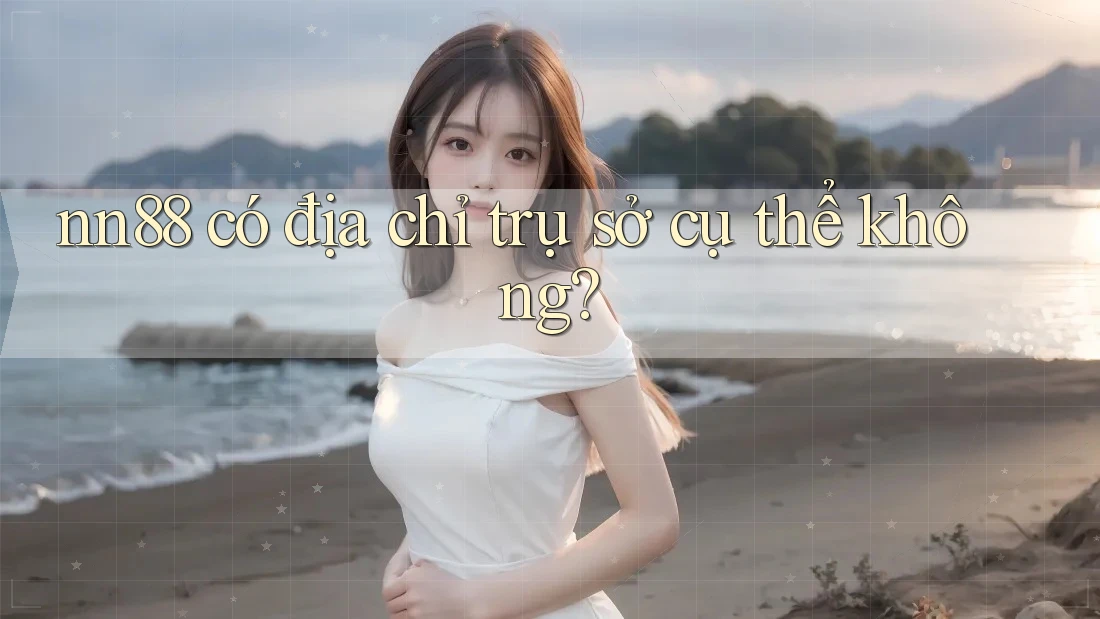 nn88 có địa chỉ trụ sở cụ thể không?