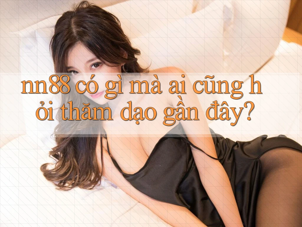 nn88 có gì mà ai cũng hỏi thăm dạo gần đây?