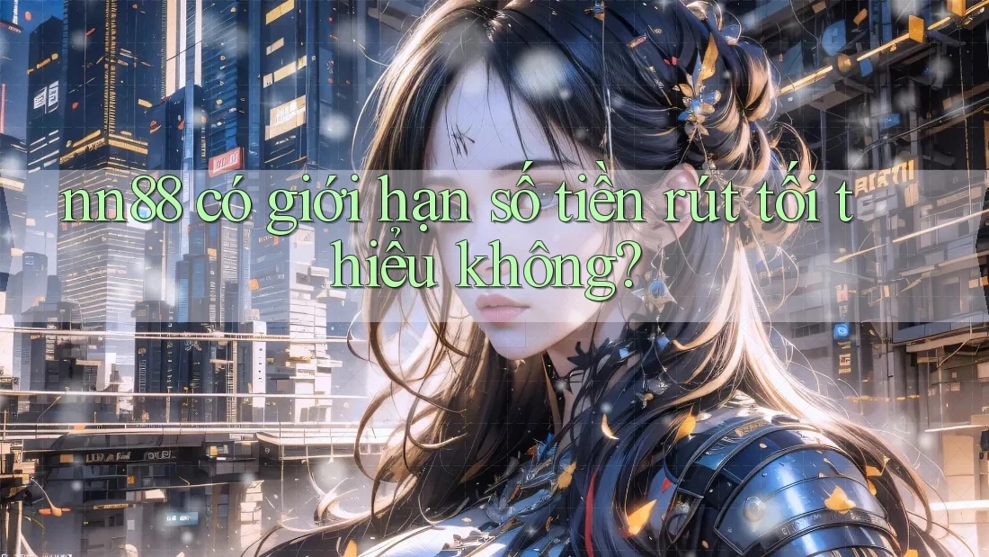 nn88 có giới hạn số tiền rút tối thiểu không? nn88 có giới hạn số tiền rút tối thiểu không?