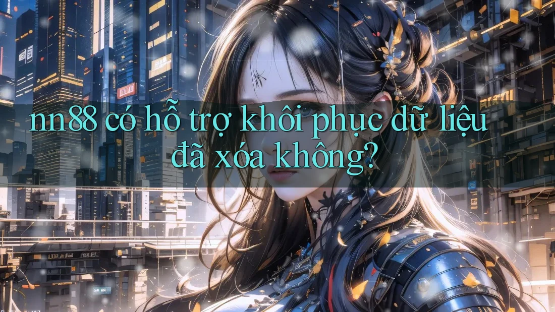 nn88 có hỗ trợ khôi phục dữ liệu đã xóa không? nn88 có hỗ trợ khôi phục dữ liệu đã xóa không?