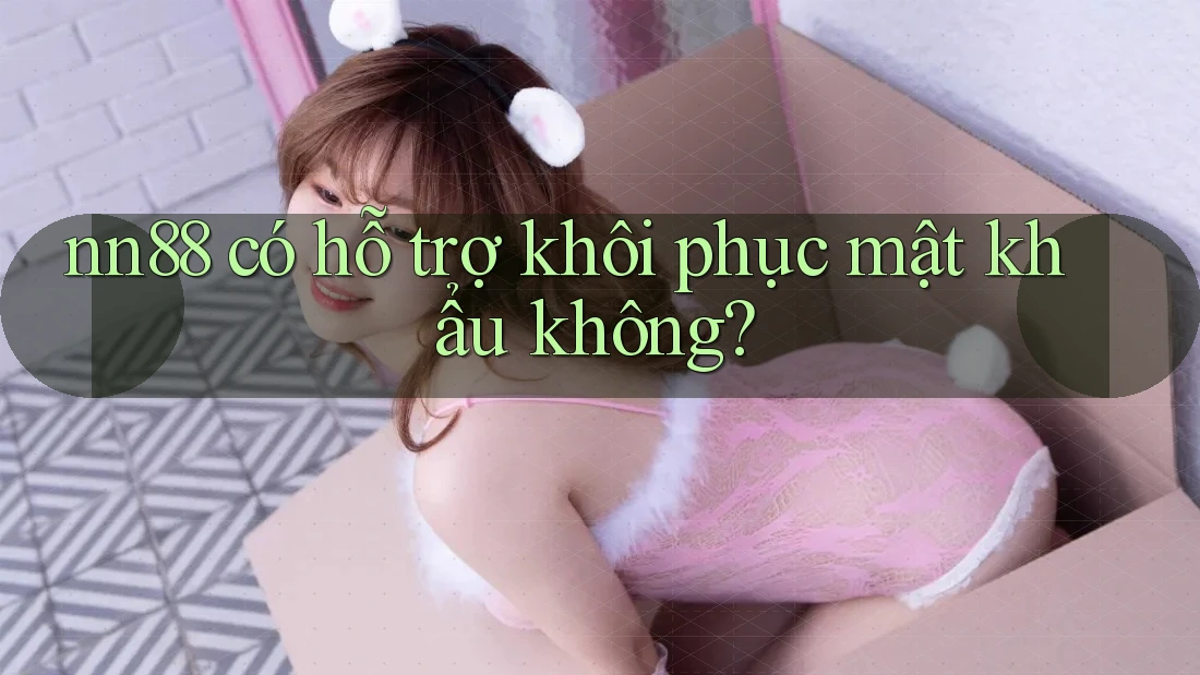 nn88 có hỗ trợ khôi phục mật khẩu không?