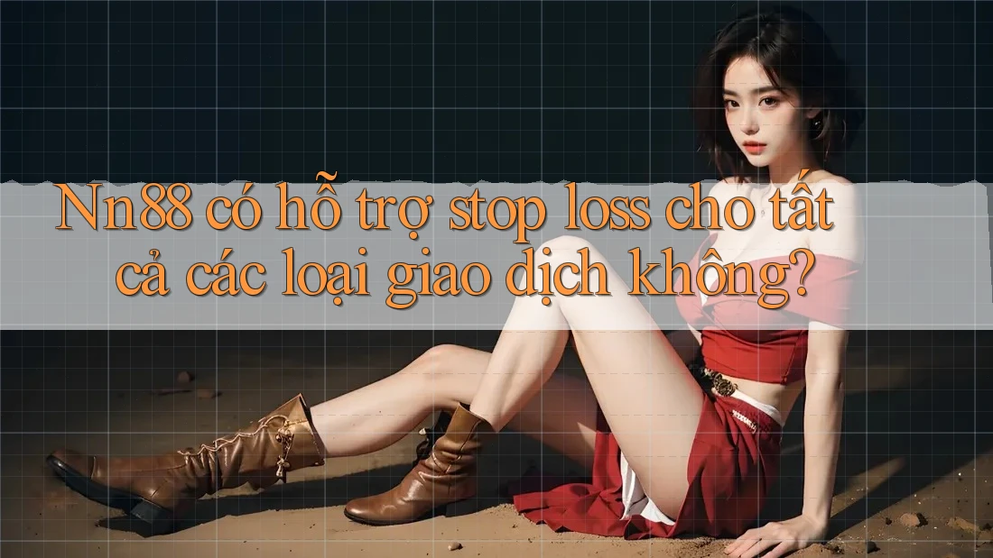 Nn88 có hỗ trợ stop loss cho tất cả các loại giao dịch không?
