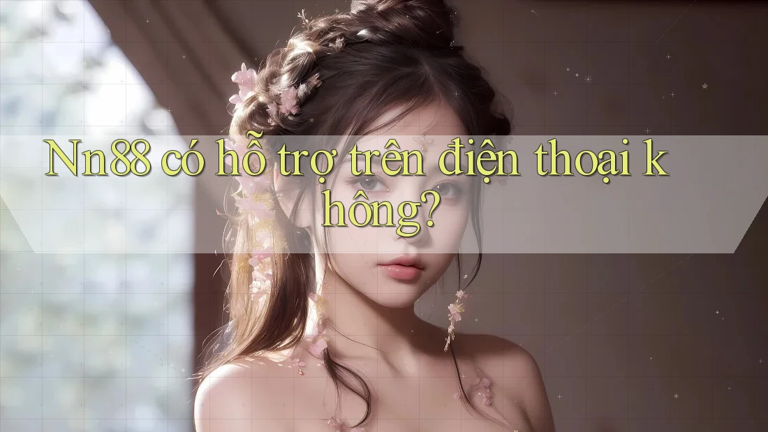 Nn88 có hỗ trợ trên điện thoại không? Nn88 có hỗ trợ trên điện thoại không?