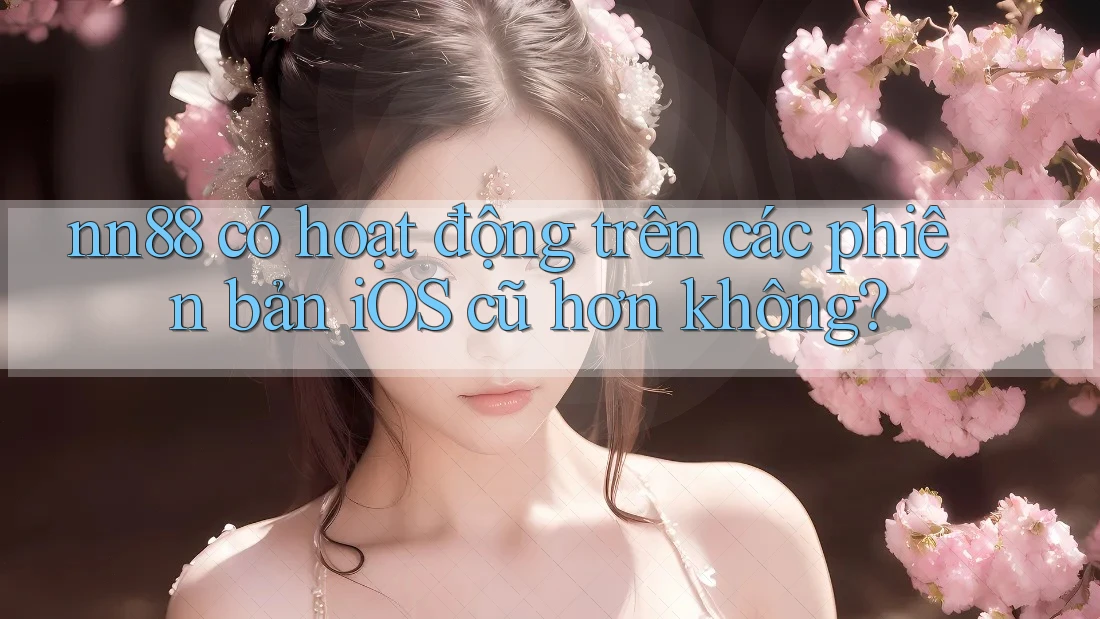 nn88 có hoạt động trên các phiên bản iOS cũ hơn không? nn88 có hoạt động trên các phiên bản iOS cũ hơn không?