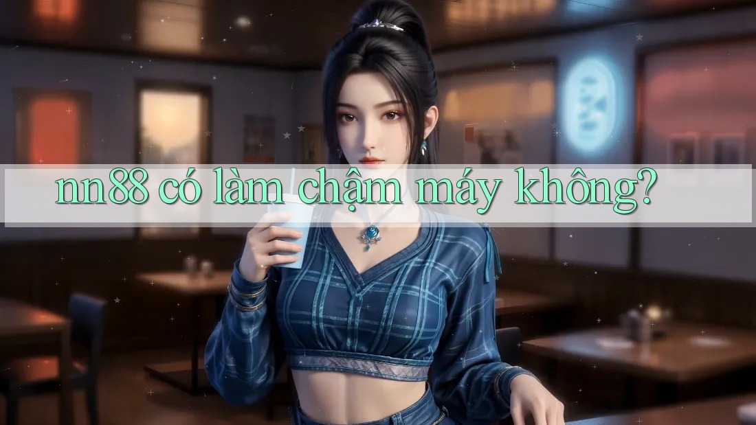 nn88 có làm chậm máy không? nn88 có làm chậm máy không?