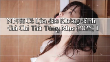 nn88 có lừa đảo không đánh giá chi tiết từng mục (2026) 1