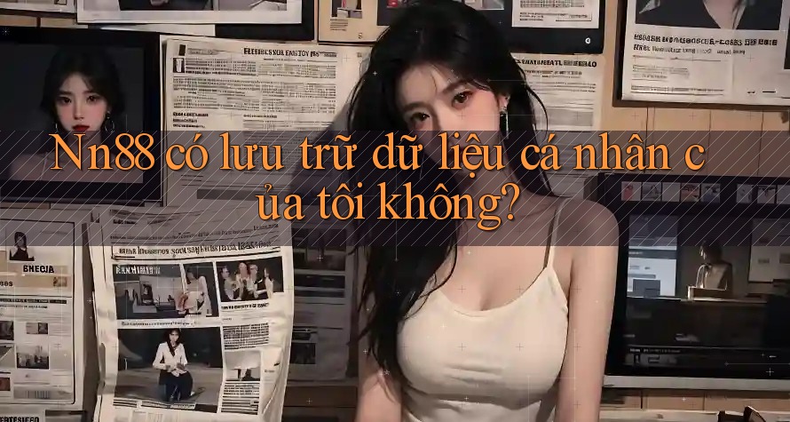 Nn88 có lưu trữ dữ liệu cá nhân của tôi không?