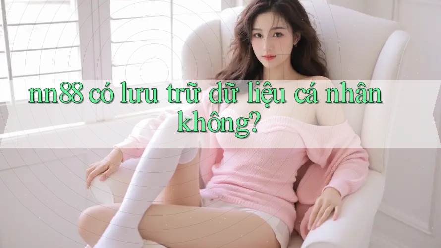 nn88 có lưu trữ dữ liệu cá nhân không? nn88 có lưu trữ dữ liệu cá nhân không?
