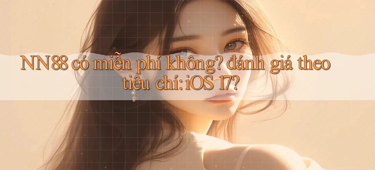 NN88 có miễn phí không đánh giá theo tiêu chí iOS 17