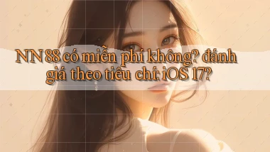 NN88 có miễn phí không đánh giá theo tiêu chí iOS 17