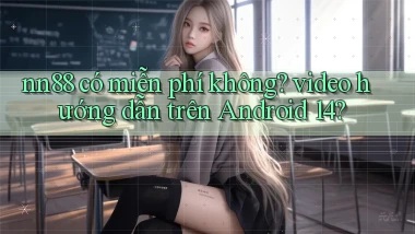 nn88 có miễn phí không video hướng dẫn trên Android 14