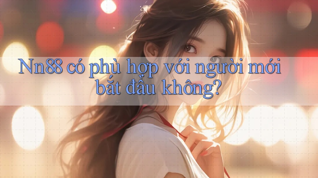 nn88 có phù hợp với người mới bắt đầu không? nn88 có phù hợp với người mới bắt đầu không?
