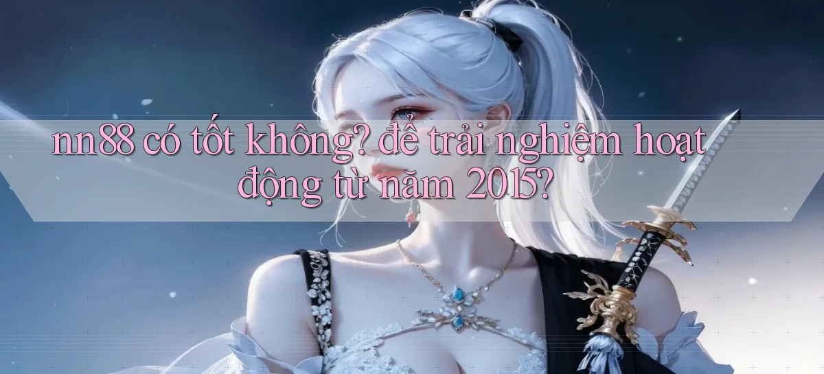 nn88 có tốt không để trải nghiệm hoạt động từ năm 2015