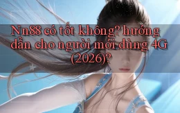 Nn88 có tốt không hướng dẫn cho người mới dùng 4G (2026)