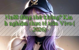 Nn88 đáng thử không kinh nghiệm thực tế trên Vivo (2026)