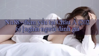 Nn88   điểm yếu tại Châu Á (2026) nghìn người đánh giá