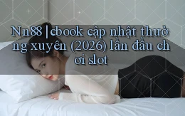 Nn88 ebook cập nhật thường xuyên (2026) lần đầu chơi slot
