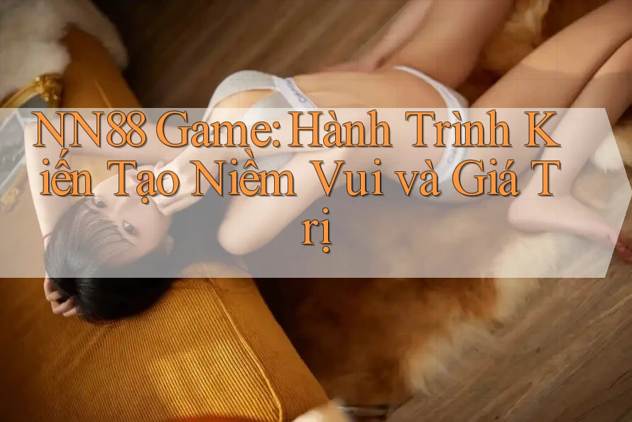 NN88 Game: Hành Trình Kiến Tạo Niềm Vui và Giá Trị NN88 Game: Hành Trình Kiến Tạo Niềm Vui và Giá Trị
