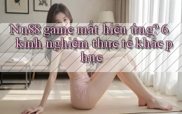 Nn88 game mất hiệu ứng 6 kinh nghiệm thực tế khắc phục