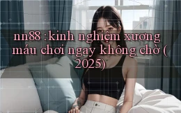 nn88 kinh nghiệm xương máu chơi ngay không chờ (2025)