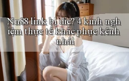 Nn88 link bị die 4 kinh nghiệm thực tế khắc phục kênh nhái