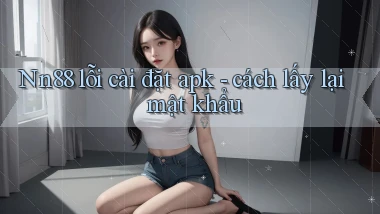 Nn88 lỗi cài đặt apk   cách lấy lại mật khẩu