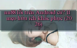 nn88 lỗi trên Android cũ 11 mẹo hữu ích khắc phục (2026)