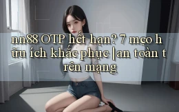 nn88 OTP hết hạn 7 mẹo hữu ích khắc phục an toàn trên mạng