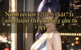 Nn88 review (2025) thật trải nghiệm thực không cần tải app