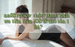 nn88 review thật danh sách ưu tiên trên iOS 18 cho tân thủ
