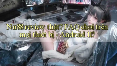 Nn88 review thật FAQ chơi trên mọi thiết bị   Android 11