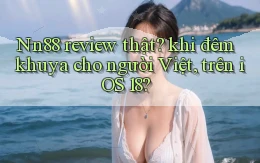 Nn88 review thật khi đêm khuya cho người Việt, trên iOS 18