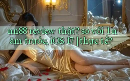 nn88 review thật so với 1 năm trước, iOS 17 thực tế