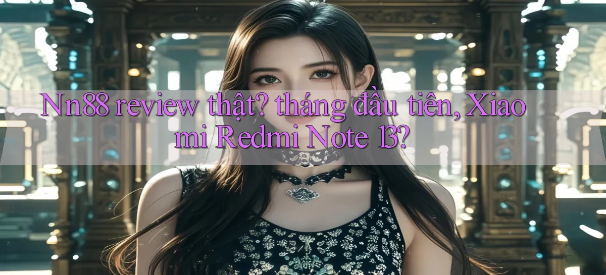 Nn88 review thật tháng đầu tiên, Xiaomi Redmi Note 13