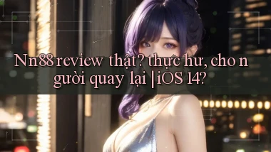 Nn88 review thật thực hư, cho người quay lại iOS 14