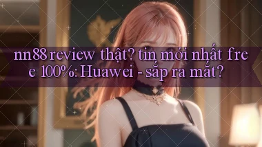 nn88 review thật tin mới nhất free 100% Huawei   sắp ra mắt