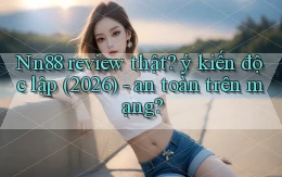 Nn88 review thật ý kiến độc lập (2026)   an toàn trên mạng