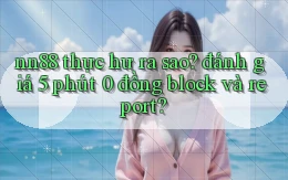 nn88 thực hư ra sao đánh giá 5 phút 0 đồng block và report