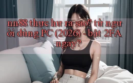 nn88 thực hư ra sao từ người dùng PC (2026)   bật 2FA ngay