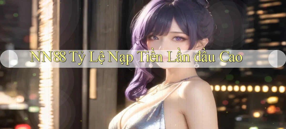 nn88  tỷ lệ nạp tiền lần đầu cao